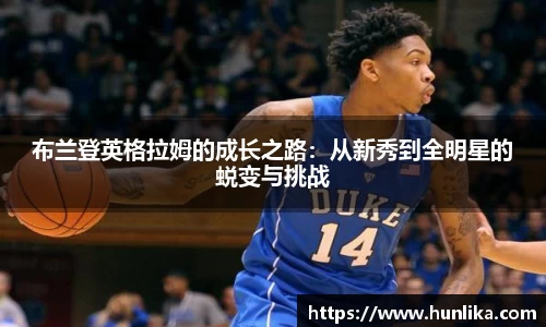 布兰登英格拉姆的成长之路：从新秀到全明星的蜕变与挑战